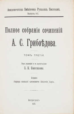 Грибоедов А.С. Полное собрание сочинений А.С. Грибоедова / Под ред. и с примеч. Н.К. Пиксанова и И.А. Шляпкина. [В 3 т.]. Т. 1–3. СПб.: Изд. Разряда изящ. словесности Имп. Акад. наук, 1911–1917.